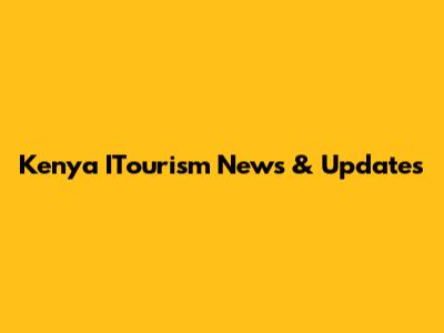 Kenya ITourism News & Updates