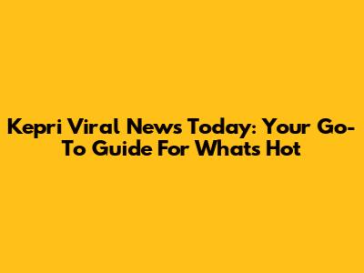 Kepri Viral News Today: Your Go-To Guide For What's Hot