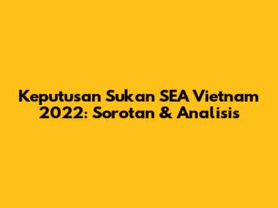 Keputusan Sukan SEA Vietnam 2022: Sorotan & Analisis