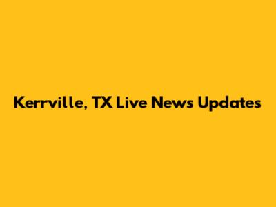 Kerrville, TX Live News Updates