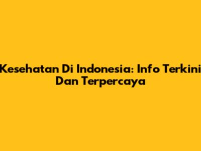 Kesehatan Di Indonesia: Info Terkini Dan Terpercaya