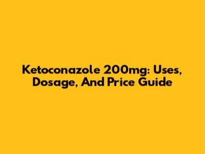 Ketoconazole 200mg: Uses, Dosage, And Price Guide