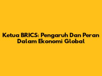 Ketua BRICS: Pengaruh Dan Peran Dalam Ekonomi Global