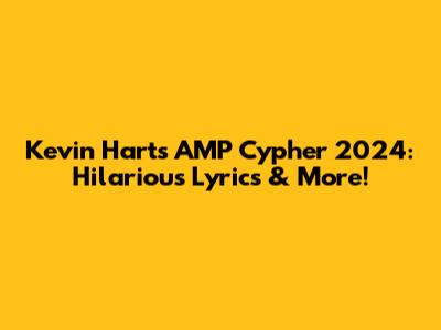 Kevin Hart's AMP Cypher 2024: Hilarious Lyrics & More!
