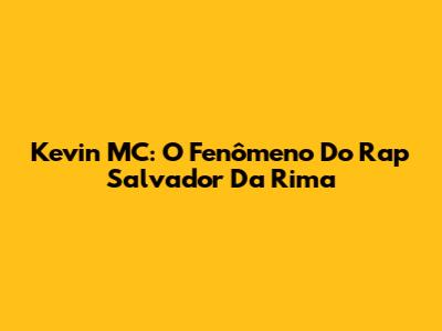Kevin MC: O Fenômeno Do Rap Salvador Da Rima