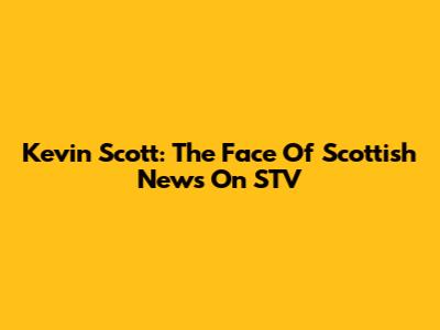 Kevin Scott: The Face Of Scottish News On STV