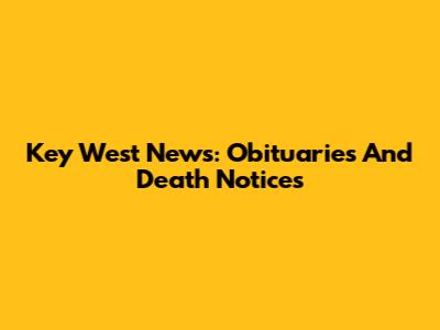 Key West News: Obituaries And Death Notices