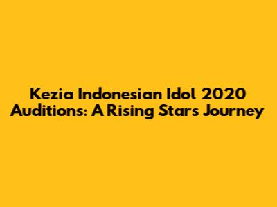 Kezia Indonesian Idol 2020 Auditions: A Rising Star's Journey