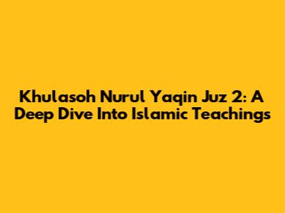Khulasoh Nurul Yaqin Juz 2: A Deep Dive Into Islamic Teachings