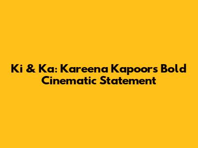 Ki & Ka: Kareena Kapoor's Bold Cinematic Statement