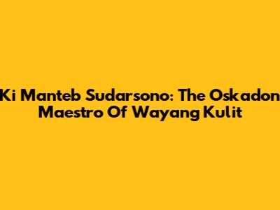 Ki Manteb Sudarsono: The Oskadon Maestro Of Wayang Kulit