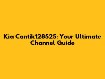 Kia Cantik128525: Your Ultimate Channel Guide