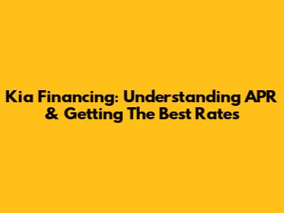 Kia Financing: Understanding APR & Getting The Best Rates