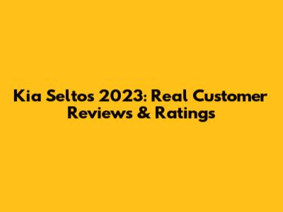 Kia Seltos 2023: Real Customer Reviews & Ratings