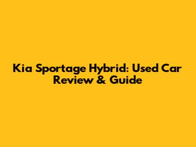 Kia Sportage Hybrid: Used Car Review & Guide