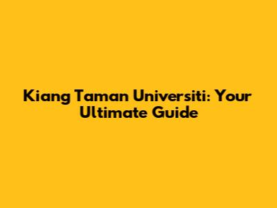 Kiang Taman Universiti: Your Ultimate Guide