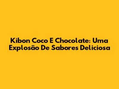 Kibon Coco E Chocolate: Uma Explosão De Sabores Deliciosa