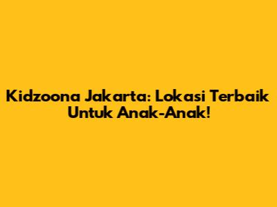 Kidzoona Jakarta: Lokasi Terbaik Untuk Anak-Anak!