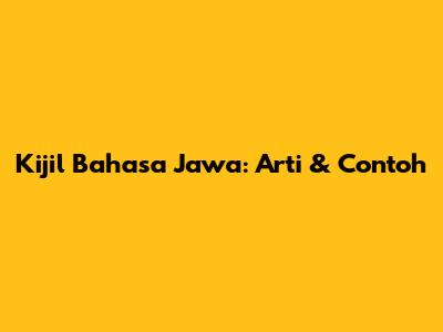 Kijil Bahasa Jawa: Arti & Contoh