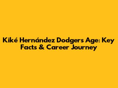 Kiké Hernández Dodgers Age: Key Facts & Career Journey