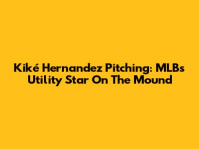 Kiké Hernandez Pitching: MLB's Utility Star On The Mound