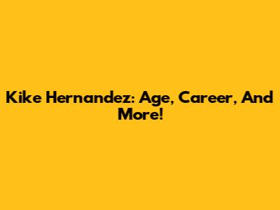 Kike Hernandez: Age, Career, And More!