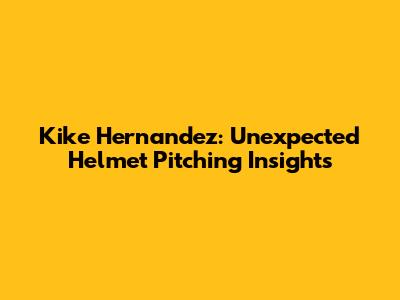 Kike Hernandez: Unexpected Helmet Pitching Insights