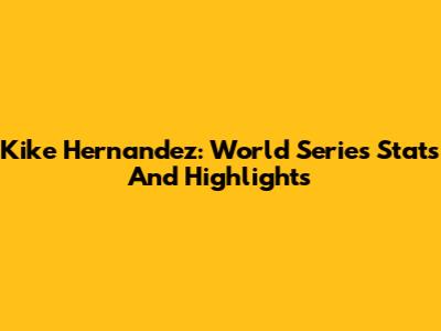 Kike Hernandez: World Series Stats And Highlights