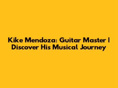 Kike Mendoza: Guitar Master | Discover His Musical Journey