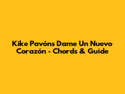 Kike Pavón's 'Dame Un Nuevo Corazón' - Chords & Guide