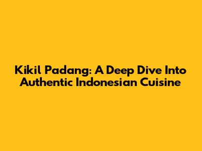 Kikil Padang: A Deep Dive Into Authentic Indonesian Cuisine