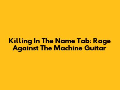 Killing In The Name Tab: Rage Against The Machine Guitar