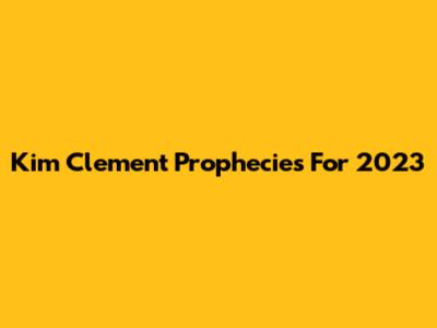 Kim Clement Prophecies For 2023