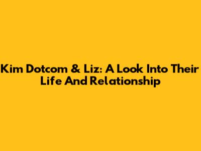 Kim Dotcom & Liz: A Look Into Their Life And Relationship