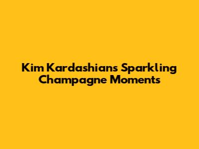 Kim Kardashian's Sparkling Champagne Moments