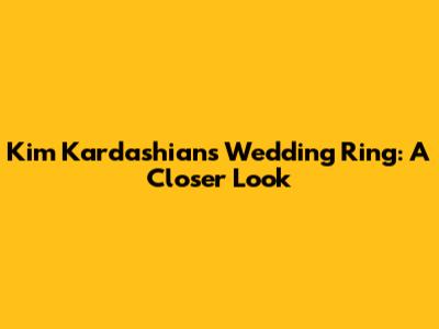 Kim Kardashian's Wedding Ring: A Closer Look