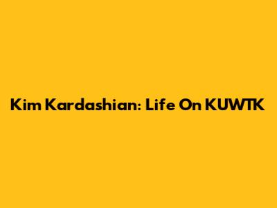 Kim Kardashian: Life On KUWTK