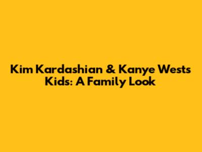 Kim Kardashian & Kanye West's Kids: A Family Look
