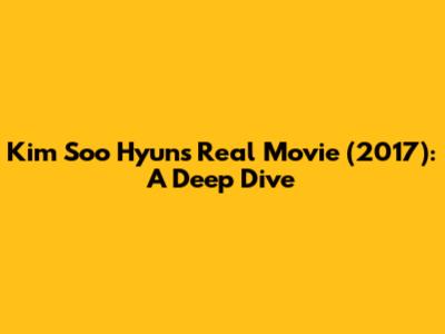 Kim Soo Hyun's *Real* Movie (2017): A Deep Dive