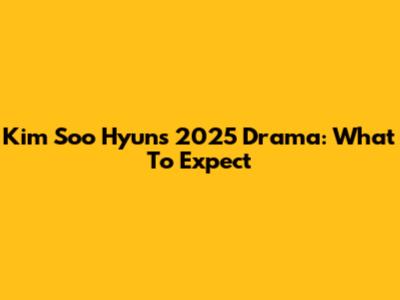 Kim Soo Hyun's 2025 Drama: What To Expect