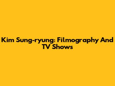 Kim Sung-ryung: Filmography And TV Shows