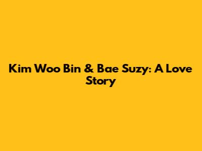 Kim Woo Bin & Bae Suzy: A Love Story