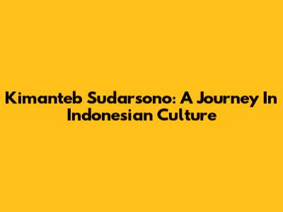Kimanteb Sudarsono: A Journey In Indonesian Culture