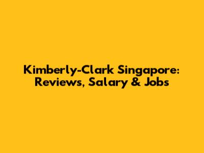 Kimberly-Clark Singapore: Reviews, Salary & Jobs