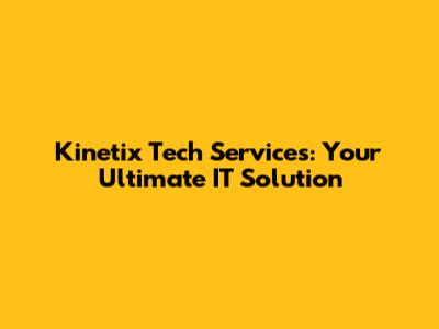 Kinetix Tech Services: Your Ultimate IT Solution