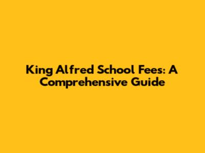 King Alfred School Fees: A Comprehensive Guide
