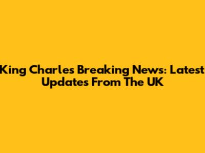 King Charles Breaking News: Latest Updates From The UK