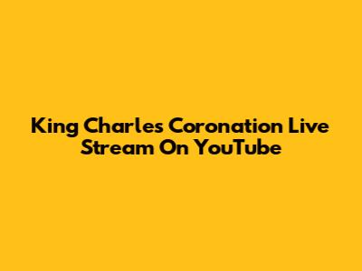 King Charles Coronation Live Stream On YouTube