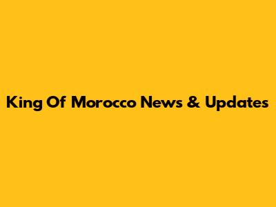 King Of Morocco News & Updates