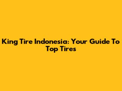 King Tire Indonesia: Your Guide To Top Tires